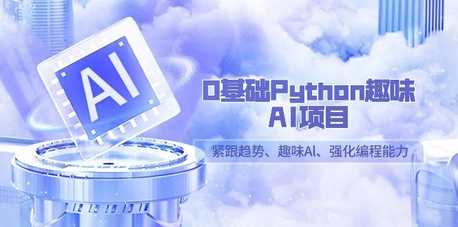 0基础Python趣味AI项目，紧跟趋势、趣味Al、强化编程能力(13节课)-我爱自学网