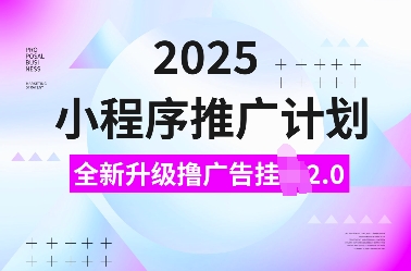 2025小程序推广计划，全新升级撸广告挂JI2.0玩法，日入多张，小白可做【揭秘】-我爱自学网