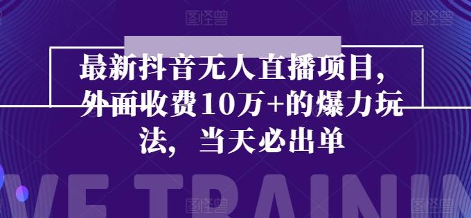 最新抖音无人直播项目，外面收费10w+的爆力玩法，当天必出单-我爱自学网