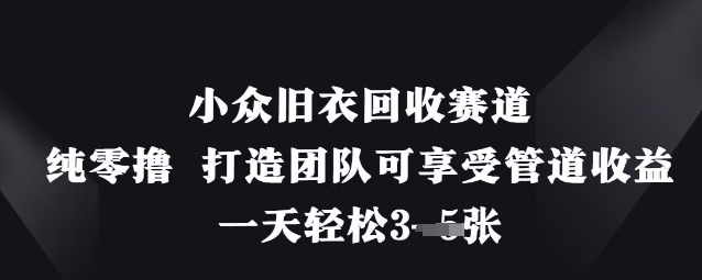 小众旧衣回收赛道，纯零撸 打造团队可享受管道收益，一天轻松3张-我爱自学网