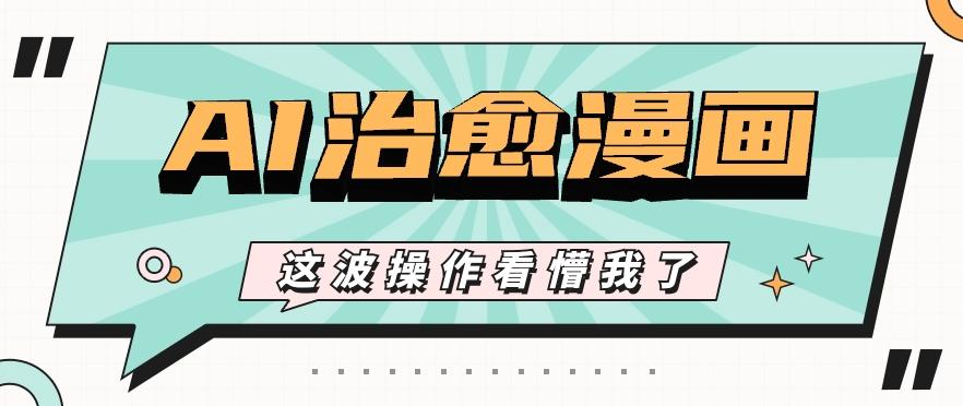 AI国风治愈漫画文案玩法，条条都是爆款，1个作品收益500+【视频+软件】-我爱自学网