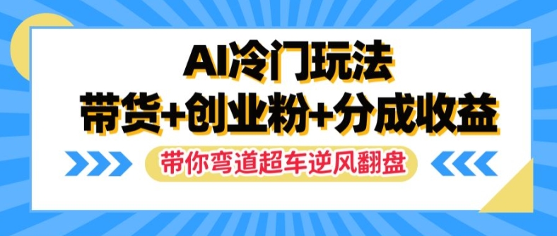 AI冷门玩法，带货+创业粉+分成收益，带你弯道超车，实现逆风翻盘【揭秘】-我爱自学网