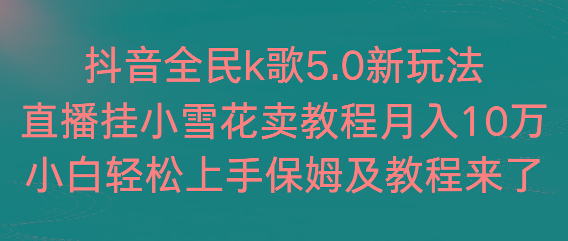 抖音全民k歌5.0新玩法，直播挂小雪花卖教程月入10万，小白轻松上手，保…-我爱自学网