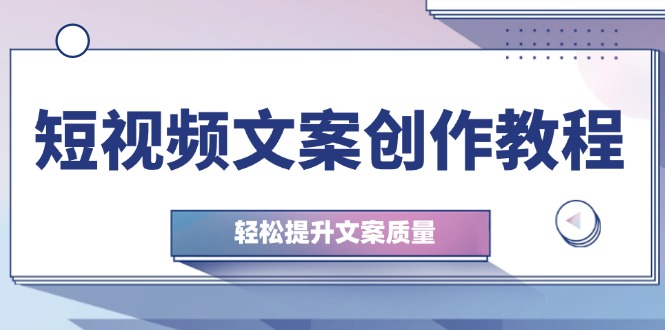 短视频文案创作教程：从钉子思维到实操结构整改，轻松提升文案质量-我爱自学网