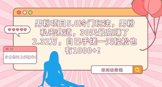 男粉项目5.0冷门玩法，男粉私密赛道，30天最高赚了2.32万，自己手搓一天轻松也有1000+【揭秘】-我爱自学网