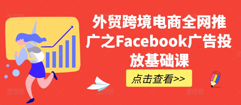 外贸跨境电商全网推广之Facebook广告投放基础课-我爱自学网