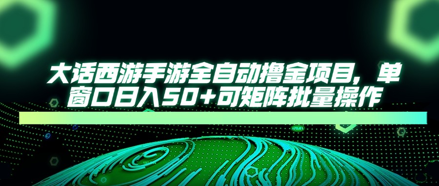 大话西游手游全自动撸金项目，单窗口日入50+可矩阵批量操作-我爱自学网