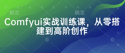 Comfyui实战训练课，从零搭建到高阶创作-我爱自学网