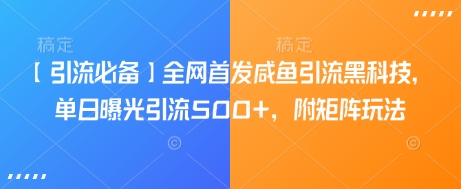 【引流必备】全网首发咸鱼引流黑科技，单日曝光引流500+，附矩阵玩法【揭秘】-我爱自学网