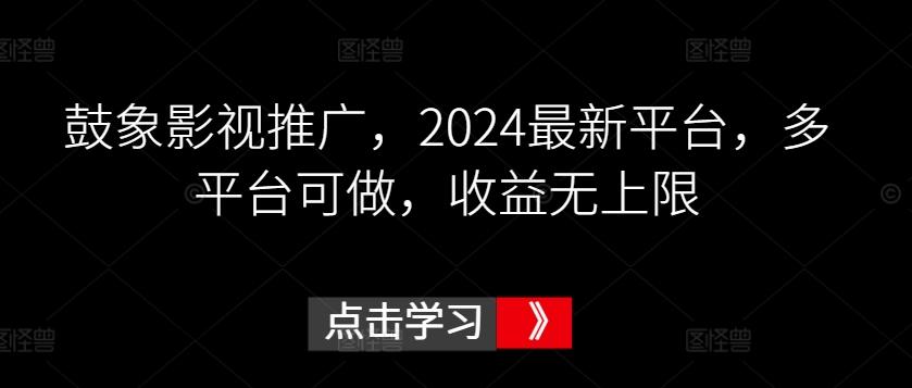 鼓象影视推广，2024最新平台，多平台可做，收益无上限【揭秘】-我爱自学网