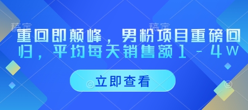 重回即颠峰，男粉项目重磅回归，平均每天销售额1-4W-我爱自学网