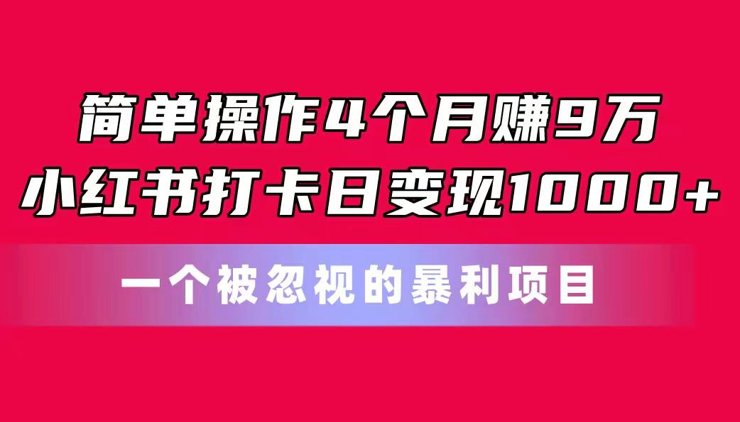 简单操作4个月赚9万！小红书打卡日变现1000+！一个被忽视的暴力项目-我爱自学网