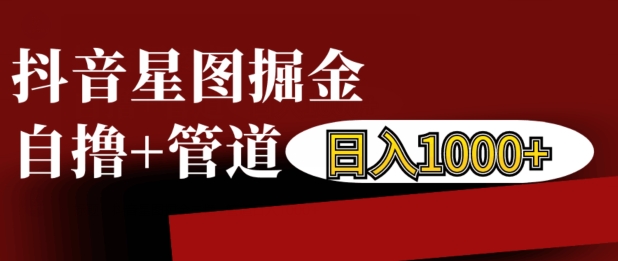 抖音星图掘金自撸，可以管道也可以自营，日入1k【揭秘】-我爱自学网