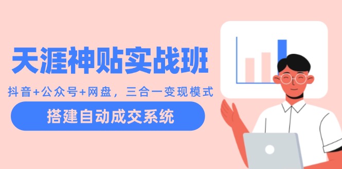 天涯神贴实战班：抖音+公众号+网盘，三合一变现模式，搭建自动成交系统-我爱自学网