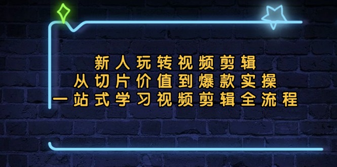 新人玩转视频剪辑：从切片价值到爆款实操，一站式学习视频剪辑全流程-我爱自学网
