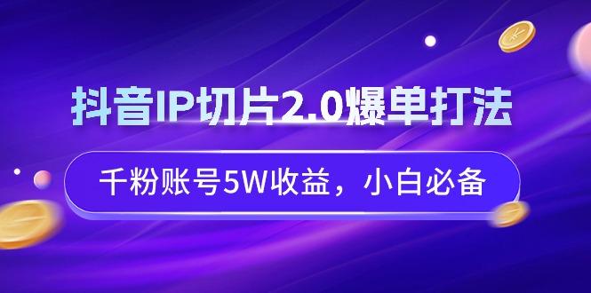 抖音IP切片2.0爆单打法，千粉账号5W收益，小白必备-我爱自学网