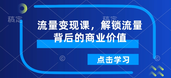 流量变现课，解锁流量背后的商业价值-我爱自学网