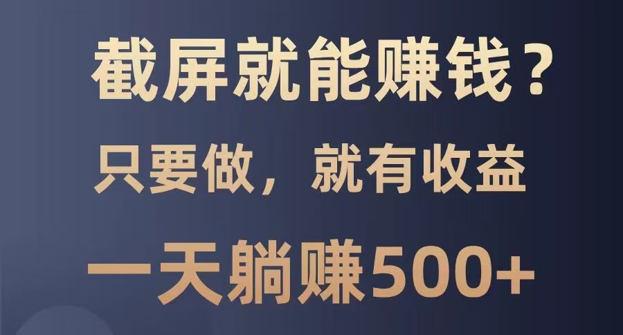截屏就能赚钱？0门槛，只要做，100%有收益的一个项目，一天躺赚500+-我爱自学网