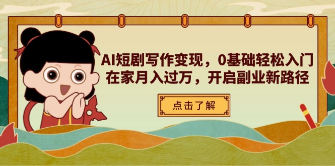 AI短剧写作变现，0基础轻松入门，在家月入过万，开启副业新路径-我爱自学网