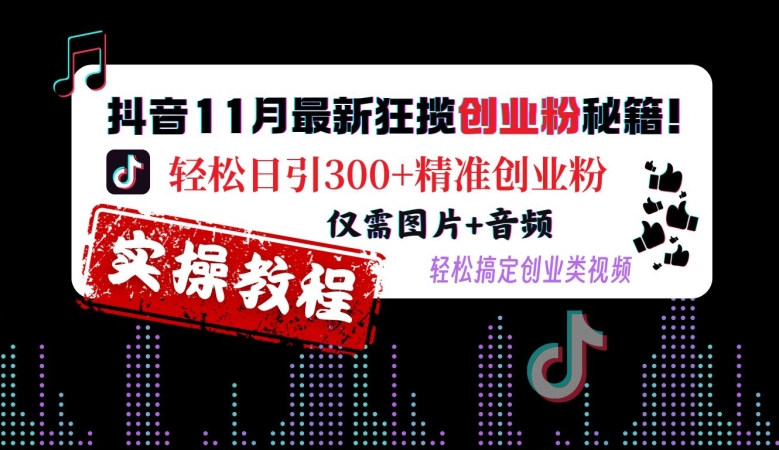 抖音11月最新狂揽创业粉秘籍，轻松日引300+精准创业粉，仅需图片+音频，轻松搞定创业类视频-我爱自学网