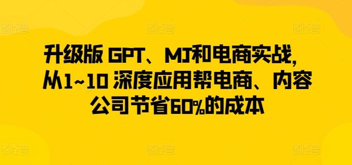 升级版 GPT、MJ和电商实战，从1~10 深度应用帮电商、内容公司节省60%的成本-我爱自学网