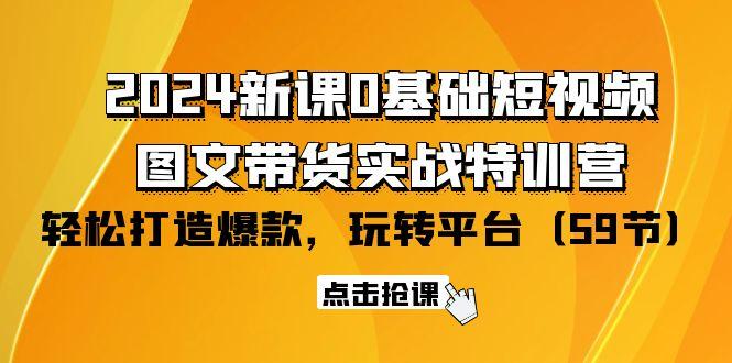 (9911期)2024新课0基础短视频+图文带货实战特训营：玩转平台，轻松打造爆款(59节)-我爱自学网