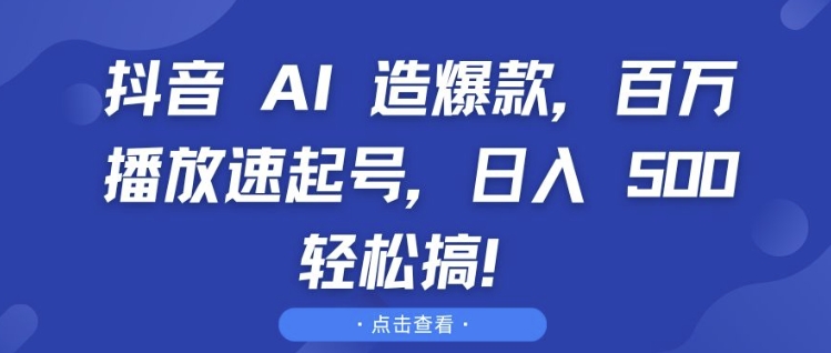 抖音 AI 造爆款，百万播放速起号，日入5张 轻松搞【揭秘】-我爱自学网