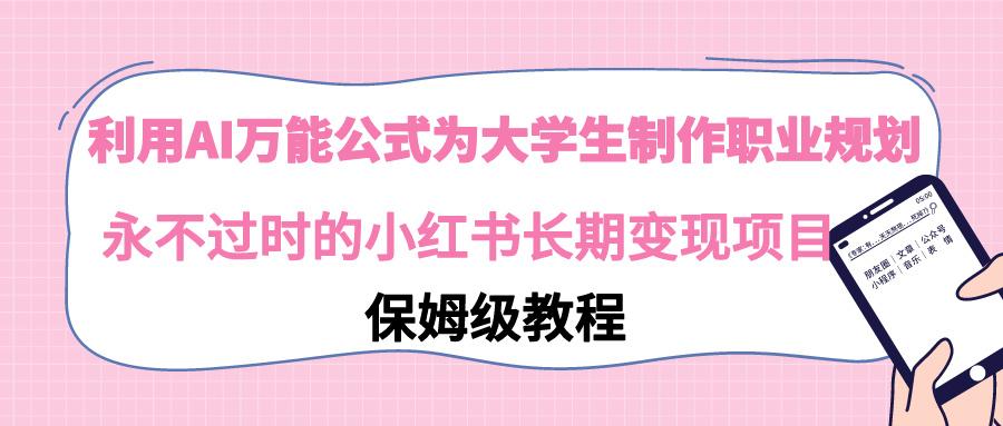 利用AI万能公式为大学生制作职业规划，永不过时的小红书长期变现项目-我爱自学网