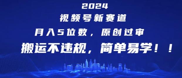 2024视频号新赛道，月入5位数+，原创过审，搬运不违规，简单易学【揭秘】-我爱自学网