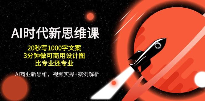 AI 时代新思维课，20秒写1000字文案/3分钟做可商用设计图/比专业还专业-我爱自学网