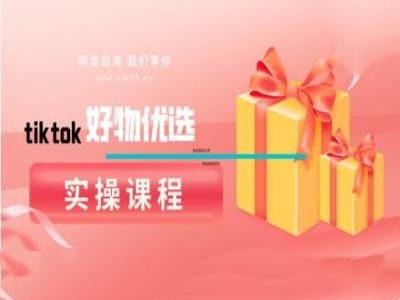 tiktok好物优选实操课程，好物分享操作技巧-我爱自学网