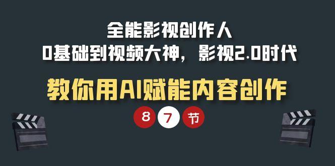 (9543期)全能-影视 创作人，0基础到视频大神，影视2.0时代，教你用AI赋能内容创作-我爱自学网