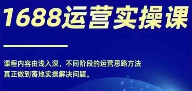 1688实操运营课，零基础学会1688实操运营，电商年入百万不是梦-我爱自学网