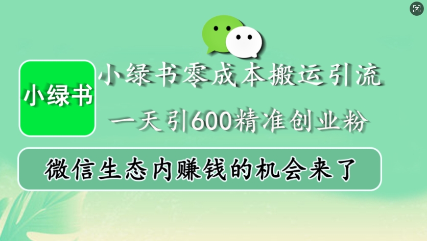 小绿书零成本搬运引流，一天引600精准创业粉，微信生态内赚钱的机会来了-我爱自学网