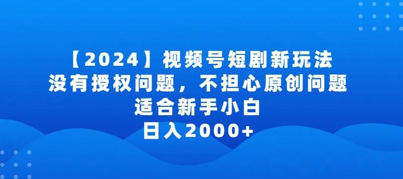 2024视频号短剧玩法，没有授权问题，不担心原创问题，适合新手小白，日入2000+【揭秘】-我爱自学网