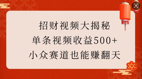 招财视频大揭秘：单条视频收益500+，小众赛道也能挣翻天!-我爱自学网