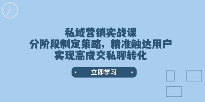 私域营销实战课，分阶段制定策略，精准触达用户，实现高成交私聊转化-我爱自学网