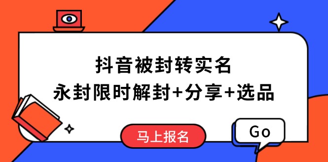 抖音被封转实名攻略，永久封禁也能限时解封，分享解封后高效选品技巧-我爱自学网