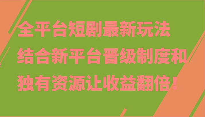 全平台短剧最新玩法，结合新平台晋级制度和独有资源让收益翻倍！-我爱自学网