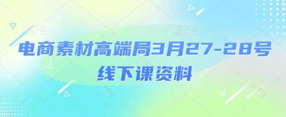 电商素材高端局3月27-28号线下课资料，全程场记+100多张ppt图片+重点视频+课程思维导图+录音带字幕-我爱自学网