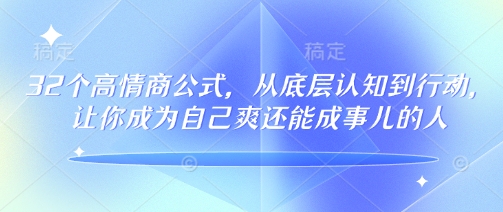 32个高情商公式，​从底层认知到行动，让你成为自己爽还能成事儿的人，133节完整版-我爱自学网
