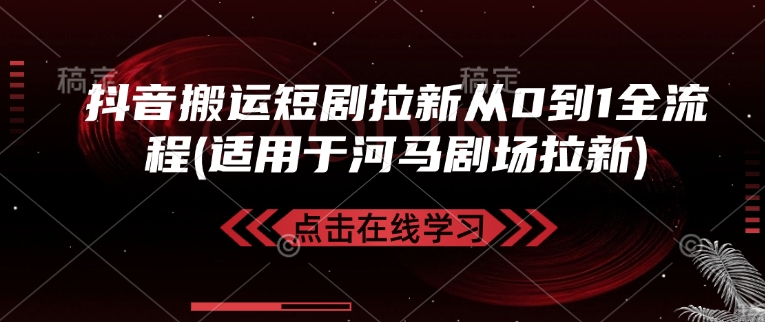 抖音搬运短剧拉新从0到1全流程(适用于河马剧场拉新)-我爱自学网