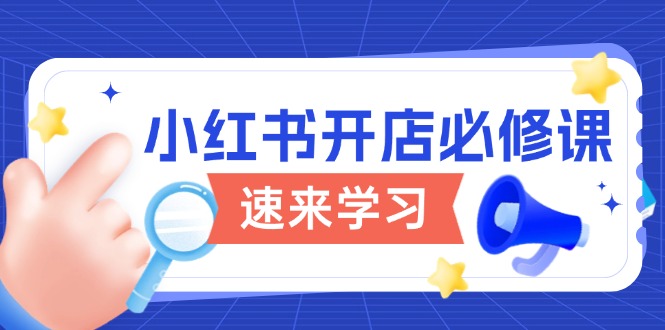 小红书开店必修课，详解开店流程与玩法规则，开启电商变现之旅-我爱自学网