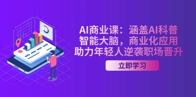AI商业课：涵盖AI科普，智能大脑，商业化应用，助力年轻人逆袭职场晋升-我爱自学网