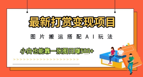 最新打赏变现项目，图片搬运搭配AI玩法，小白也能靠一张图日入5张-我爱自学网