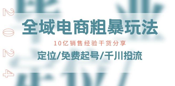 全域电商-粗暴玩法课：10亿销售经验干货分享！定位/免费起号/千川投流-我爱自学网