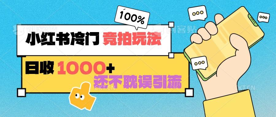 小红书冷门 竞拍玩法 日收1000+ 不耽误引流 可以做店铺 可以做私域-我爱自学网