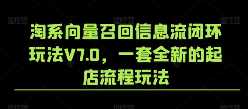 淘系向量召回信息流闭环玩法V7.0，一套全新的起店流程玩法-我爱自学网