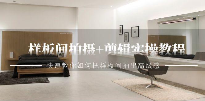 样板间拍摄+剪辑实操教程，快速教你如何把样板间拍出高级感(51节课)-我爱自学网