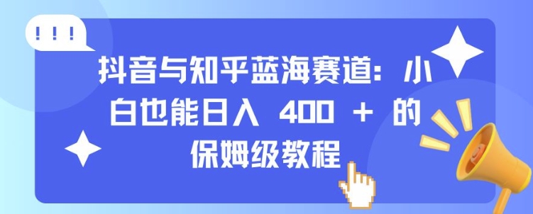 抖音与知乎蓝海赛道：小白也能日入 4张 的保姆级教程-我爱自学网